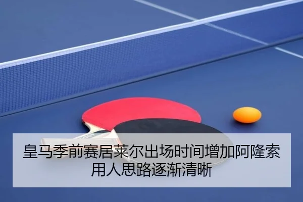 皇马季前赛居莱尔出场时间增加阿隆索用人思路逐渐清晰